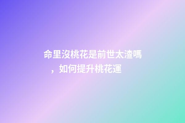 命里沒桃花是前世太渣嗎，如何提升桃花運